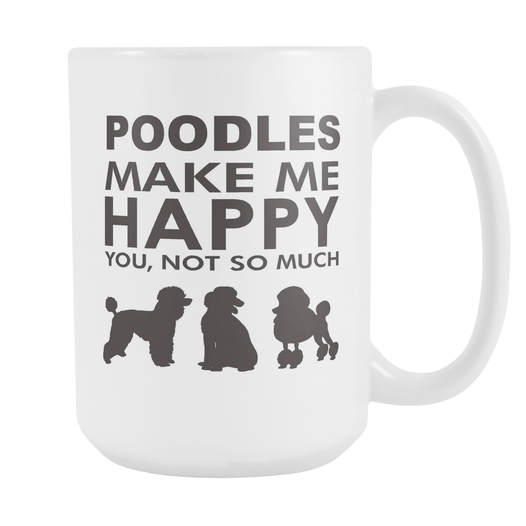 Poodles Make Me Happy - You, Not So Much - 15oz White Mug