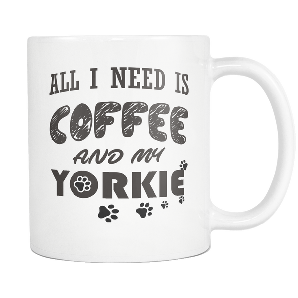 All I Need Is Coffee and My Yorkie 11oz Coffee White Mug