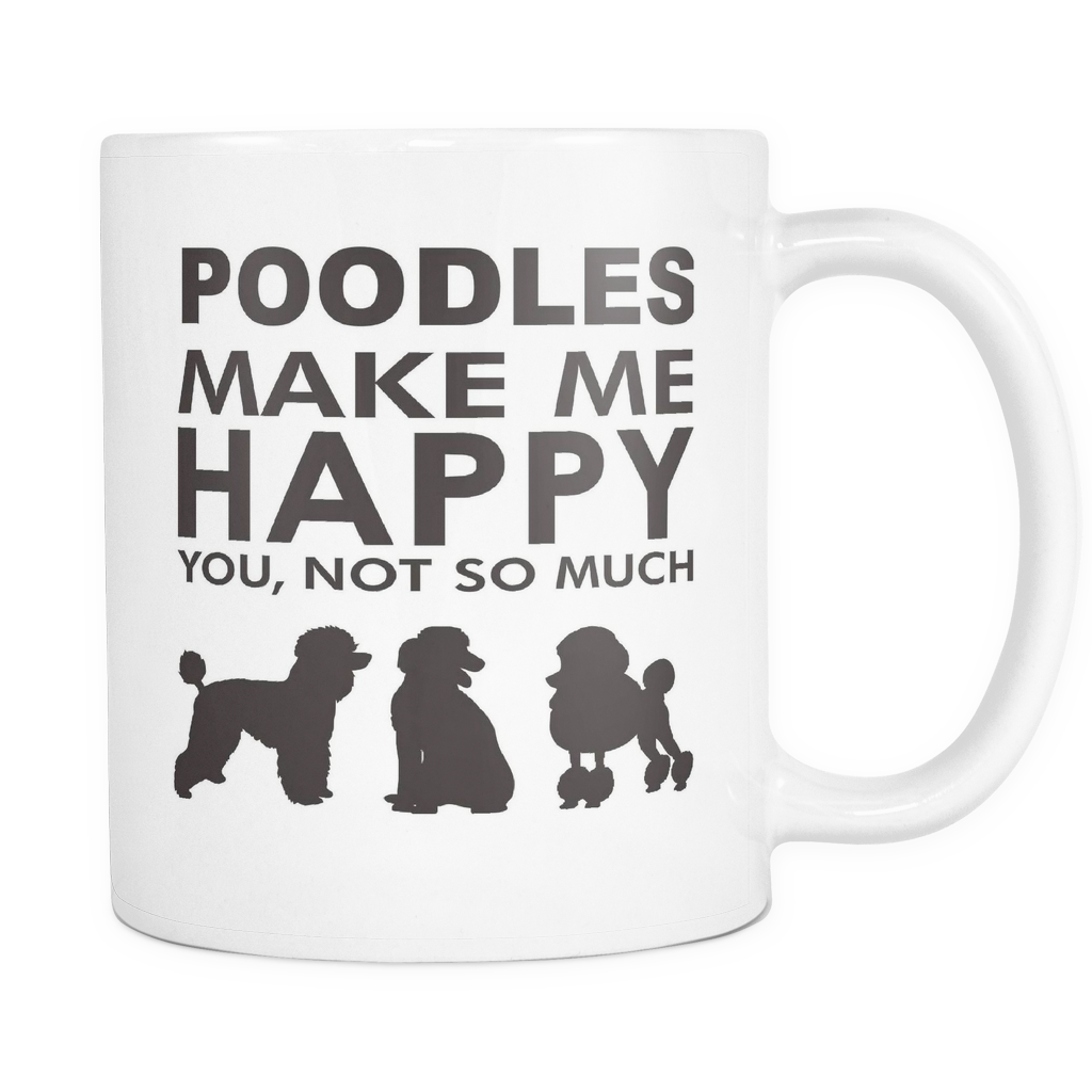 Poodles Make Me Happy - You, Not So Much - 11oz White Mug