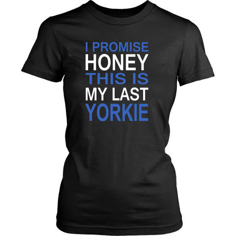 I Promise Honey This Is My Last Yorkie - Women T Shirts