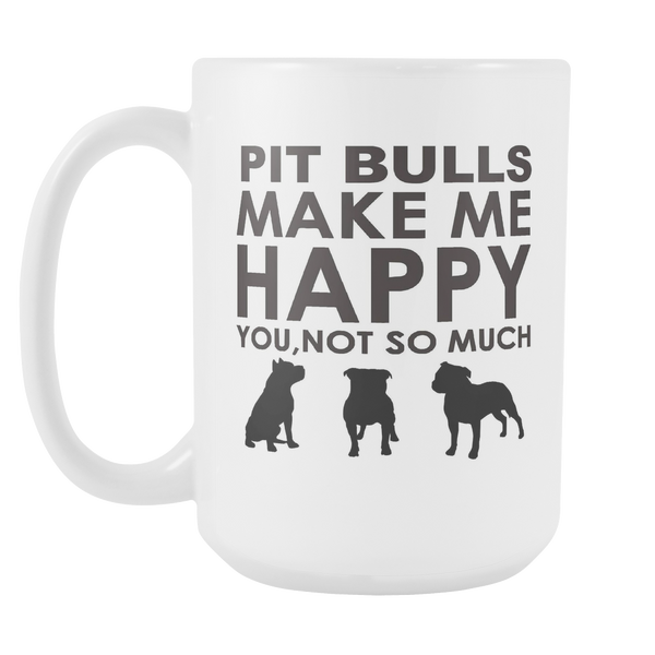 Pit Bulls Make Me Happy You, Not So Much 15oz White Mug