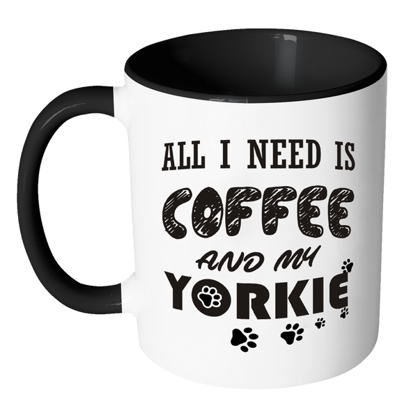 All I Need Is Coffee And My Yorkie Accent 11oz Mug